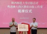 陕西师范大学出版总社粤港澳大湾区教育出版工作室揭牌：深耕湾区教育新沃土