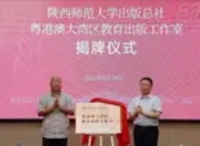 陕西师范大学出版总社粤港澳大湾区教育出版工作室揭牌：深耕湾区教育新沃土
