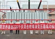 世界首台220千伏混合绝缘油变压器在重庆成功投运：开启电力装备绿色转型新纪元